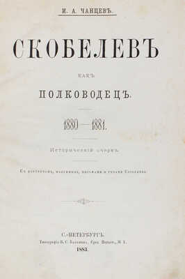 Чанцев И.А. Скобелев как полководец. 1880-1881. Исторический очерк. С портретом, факсимиле, письмами... СПб., 1883.